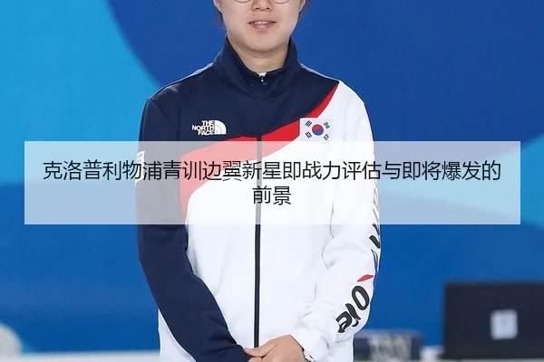 克洛普利物浦青训边翼新星即战力评估与即将爆发的前景